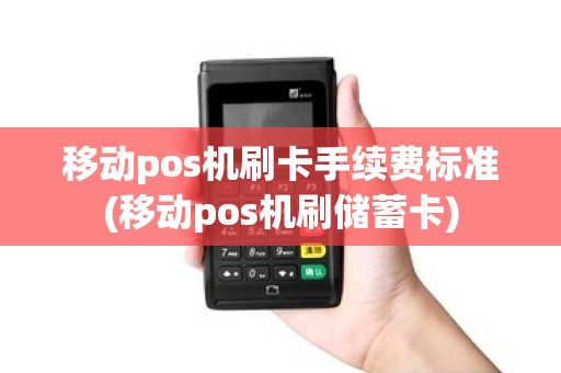 移动pos机刷卡手续费标准(移动pos机刷储蓄卡)