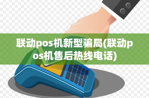 联动pos机新型骗局(联动pos机售后热线电话)