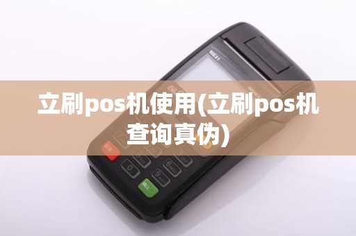 立刷pos机使用(立刷pos机查询真伪)