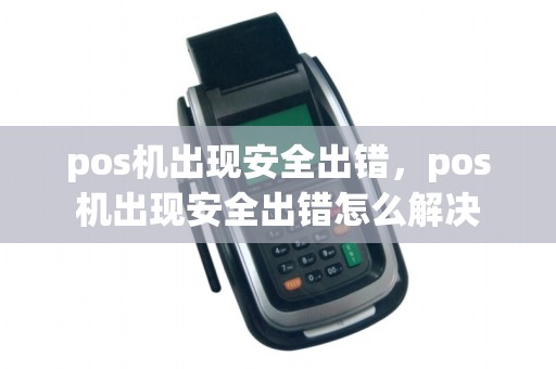 pos机出现安全出错，pos机出现安全出错怎么解决