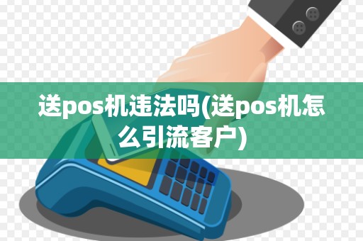 送pos机违法吗(送pos机怎么引流客户)