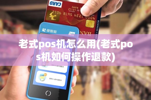 老式pos机怎么用(老式pos机如何操作退款)