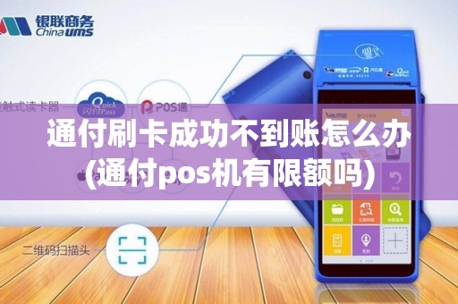 通付刷卡成功不到账怎么办(通付pos机有限额吗)
