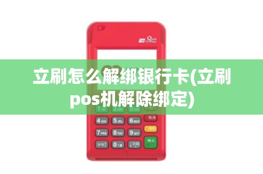 立刷怎么解绑银行卡(立刷pos机解除绑定)
