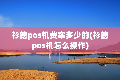 衫德pos机费率多少的(衫德pos机怎么操作)