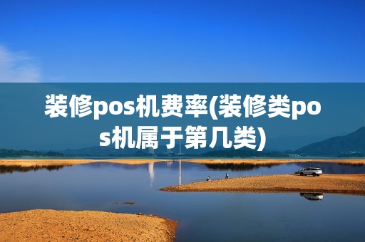 装修pos机费率(装修类pos机属于第几类)