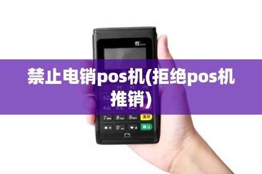 禁止电销pos机(拒绝pos机推销)
