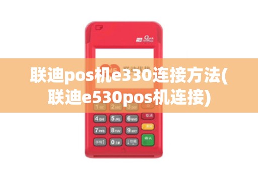 联迪pos机e330连接方法(联迪e530pos机连接)