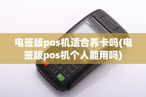 电签版pos机适合养卡吗(电签版pos机个人能用吗)