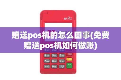 赠送pos机的怎么回事(免费赠送pos机如何做账)