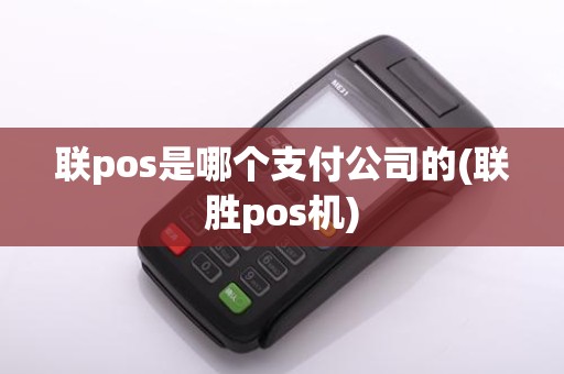 联pos是哪个支付公司的(联胜pos机)