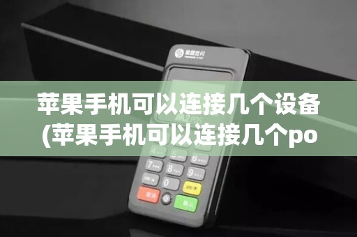 苹果手机可以连接几个设备(苹果手机可以连接几个pos机)