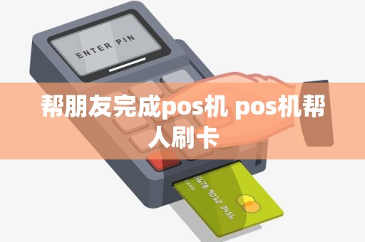 帮朋友完成pos机 pos机帮人刷卡