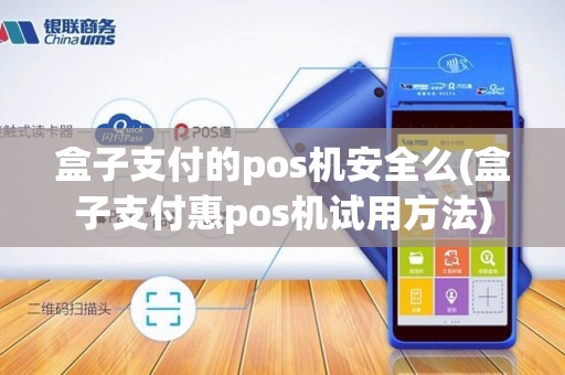 盒子支付的pos机安全么(盒子支付惠pos机试用方法)