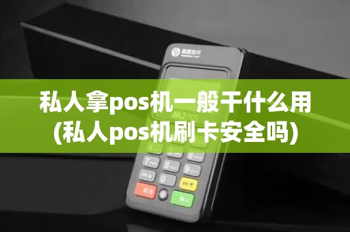 私人拿pos机一般干什么用(私人pos机刷卡安全吗)