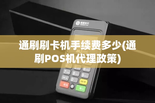 通刷刷卡机手续费多少(通刷POS机代理政策)