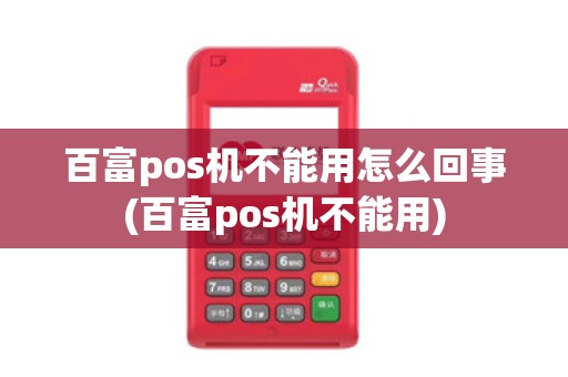 百富pos机不能用怎么回事(百富pos机不能用)