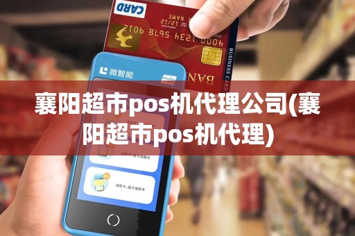 襄阳超市pos机代理公司(襄阳超市pos机代理)