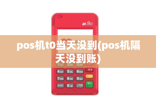 pos机t0当天没到(pos机隔天没到账)