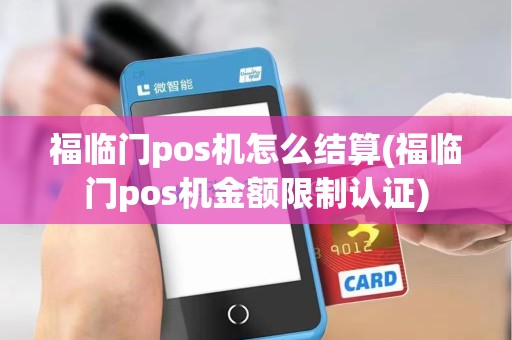 福临门pos机怎么结算(福临门pos机金额限制认证)