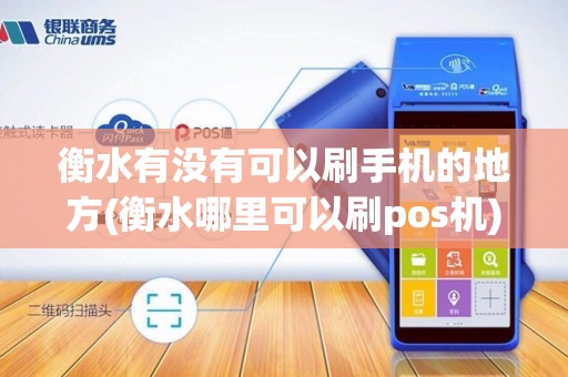 衡水有没有可以刷手机的地方(衡水哪里可以刷pos机)