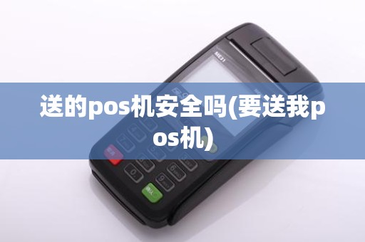 送的pos机安全吗(要送我pos机)