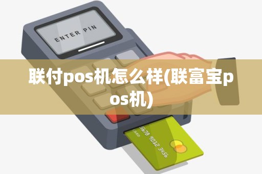 联付pos机怎么样(联富宝pos机)