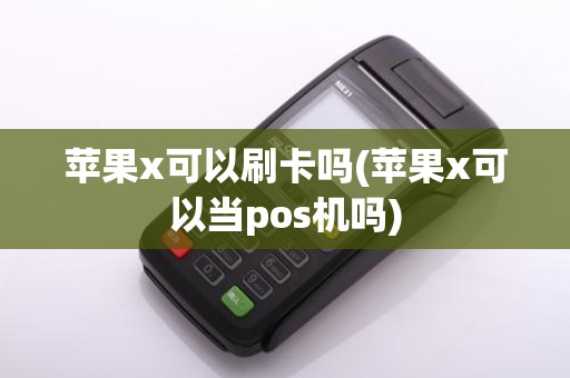 苹果x可以刷卡吗(苹果x可以当pos机吗)