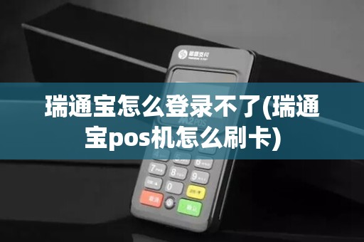 瑞通宝怎么登录不了(瑞通宝pos机怎么刷卡)