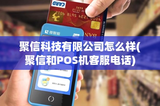 聚信科技有限公司怎么样(聚信和POS机客服电话)