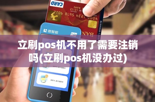 立刷pos机不用了需要注销吗(立刷pos机没办过)