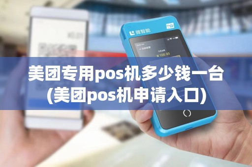 美团专用pos机多少钱一台(美团pos机申请入口)