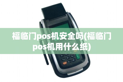 福临门pos机安全吗(福临门pos机用什么纸)