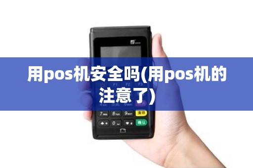 用pos机安全吗(用pos机的注意了)