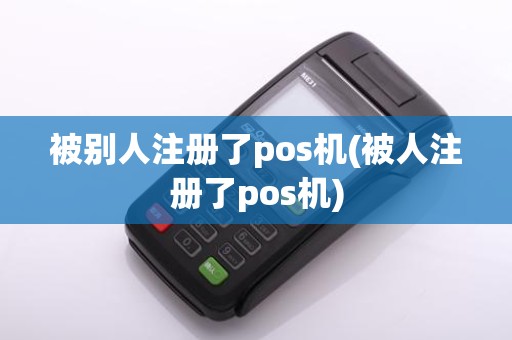 被别人注册了pos机(被人注册了pos机)