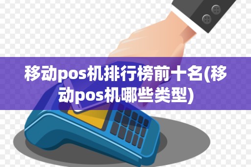 移动pos机排行榜前十名(移动pos机哪些类型)