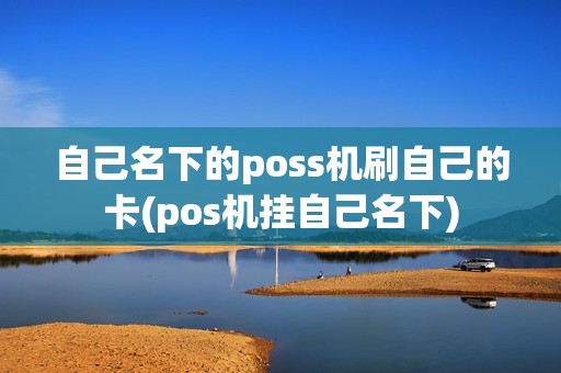 自己名下的poss机刷自己的卡(pos机挂自己名下)