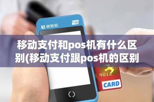 移动支付和pos机有什么区别(移动支付跟pos机的区别)