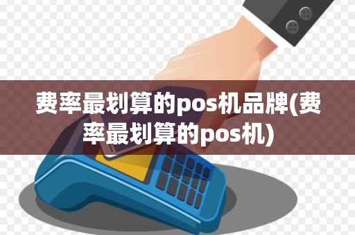 费率最划算的pos机品牌(费率最划算的pos机)