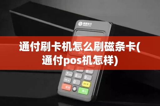 通付刷卡机怎么刷磁条卡(通付pos机怎样)