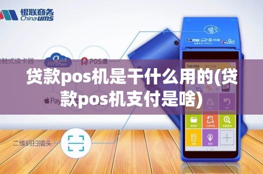 贷款pos机是干什么用的(贷款pos机支付是啥)