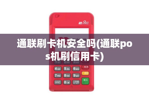 通联刷卡机安全吗(通联pos机刷信用卡)