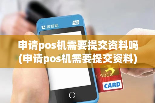 申请pos机需要提交资料吗(申请pos机需要提交资料)