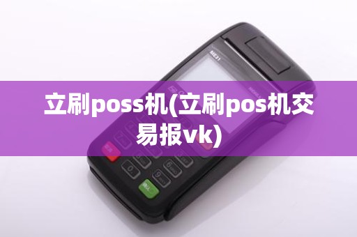 立刷poss机(立刷pos机交易报vk)
