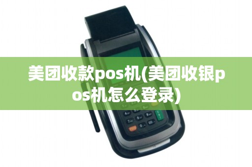 美团收款pos机(美团收银pos机怎么登录)