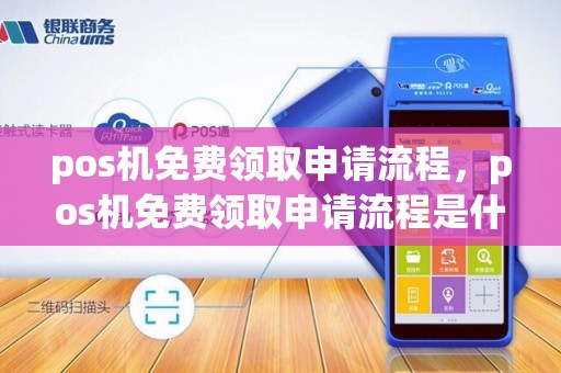 pos机免费领取申请流程，pos机免费领取申请流程是什么