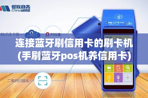 连接蓝牙刷信用卡的刷卡机(手刷蓝牙pos机养信用卡)