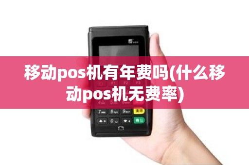 移动pos机有年费吗(什么移动pos机无费率)