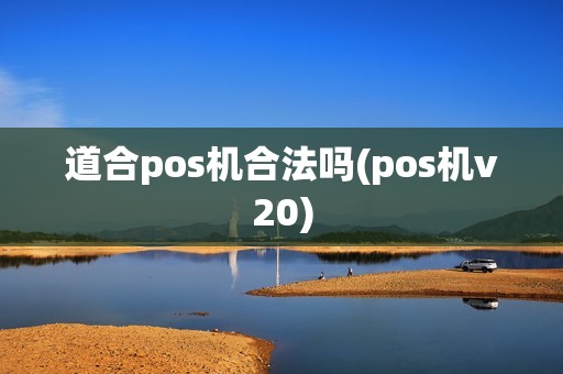 道合pos机合法吗(pos机v20)