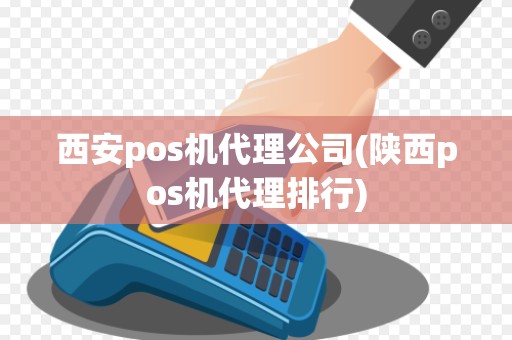 西安pos机代理公司(陕西pos机代理排行)